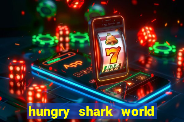 hungry shark world dinheiro infinito ios